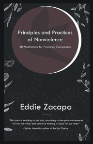 Title: Principles and Practices of Nonviolence: 30 Meditations for Practicing Compassion, Author: Eddie Zacapa