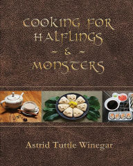 Title: Cooking for Halflings & Monsters: 111 Comfy, Cozy Recipes for Fantasy-Loving Souls, Author: Astrid Tuttle Winegar