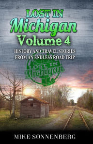 Title: Lost In Michigan Volume 4: History and Travel Stories from an Endless Road Trip, Author: Mike Sonnenberg