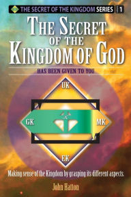 Title: The Secret of the Kingdom of God: Making sense of the Kingdom by grasping its different aspects., Author: John H Hatton