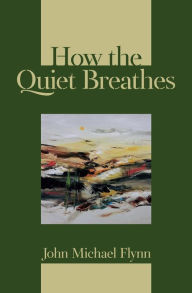 Title: How the Quiet Breathes, Author: John Michael Flynn