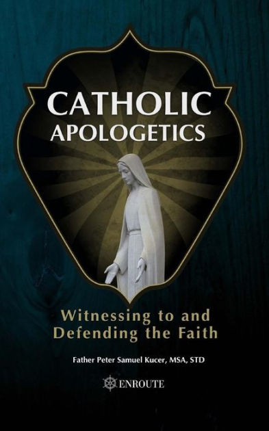 Catholic Apologetics: Witnessing to and Defending the Faith by Peter ...