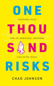 Title: One Thousand Risks: Fighting Fear for an Awkward, Awesome Life with Jesus., Author: Chad Johnson