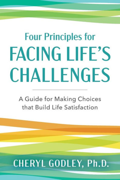 Four Principles for Facing Life's Challenges: A Guide Making Choices that Build Life Satisfaction