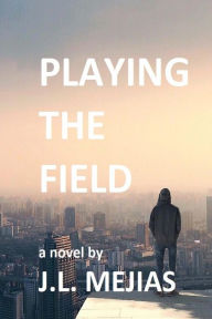 Title: Playing The Field: a novel by J.L. Mejias, Author: J L Mejias