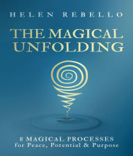 Title: The Magical Unfolding: Eight Magical Processes for Peace, Potential and Purpose, Author: Helen Rebello