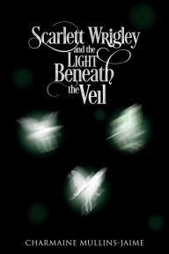 Title: Scarlett Wrigley and the Light Beneath the Veil, Author: Charmaine Mullins-Jaime