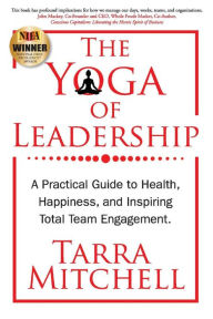 Title: The Yoga of Leadership: A Practical Guide to Health, Happiness, And Inspiring Total Team Engagement, Author: Dandymore