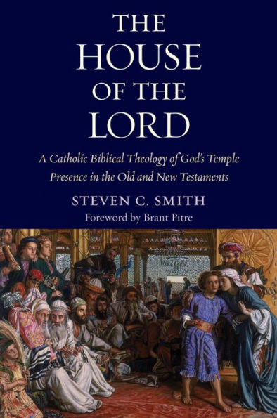The House of the Lord: A Catholic Biblical Theology of God's Temple Presence in the Old and New Testament
