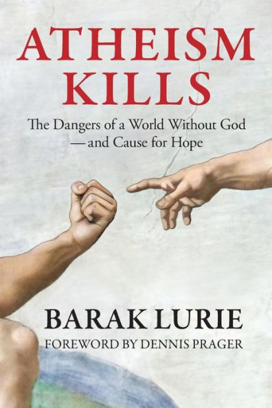 Atheism Kills: The Dangers of a World Without God - and Cause for Hope