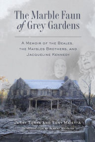 Title: The Marble Faun of Grey Gardens: A Memoir of the Beales, the Maysles Brothers, and Jacqueline Kennedy, Author: Jerry Torre