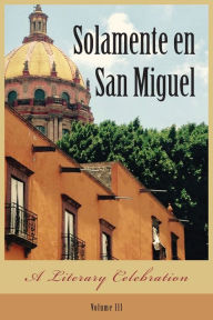 Title: Solamente en San Miguel: A Literary Celebration, Author: Judith Gille