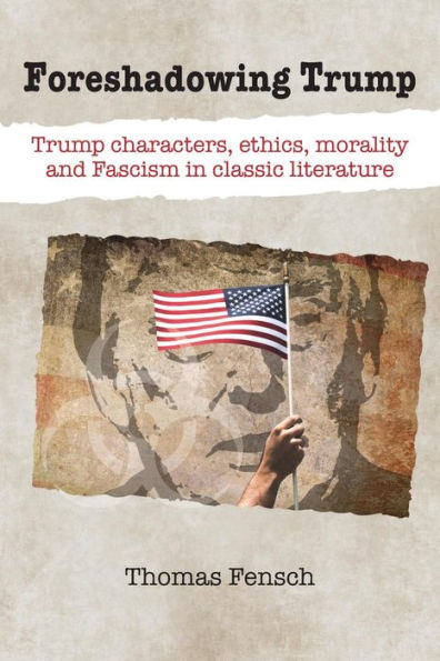 Foreshadowing Trump: Trump characters, ethics, morality and Fascism in classic literature