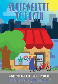 Title: SUFFRAGETTE to DEATH: A WHITE HOUSE DOLLHOUSE mystery series, Author: Barbara Schlichting