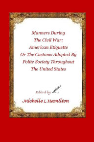 Title: Manners During the Civil War: : American Etiquette, or the Customs Adopted by Poli, Author: Michelle Lynn Hamilton