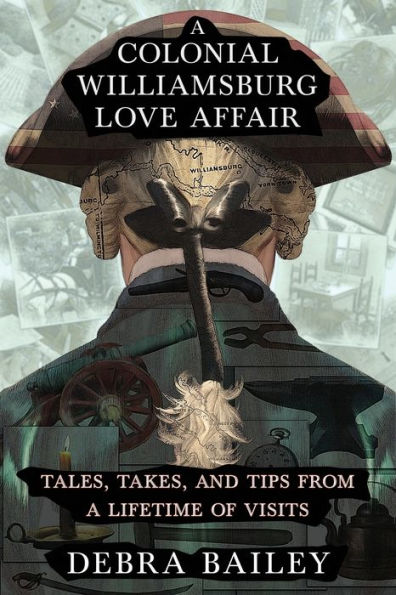 A Colonial Williamsburg Love Affair: Tales, Takes, and Tips From a Lifetime of Visits