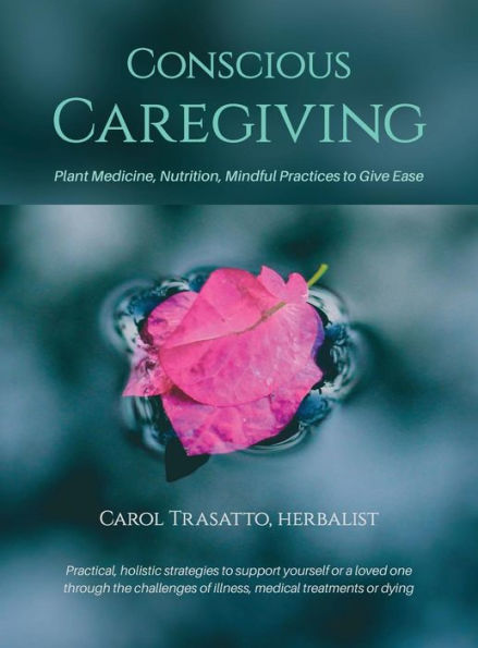 Conscious Caregiving: Plant Medicine, Nutrition, Mindful Practices to Give Ease