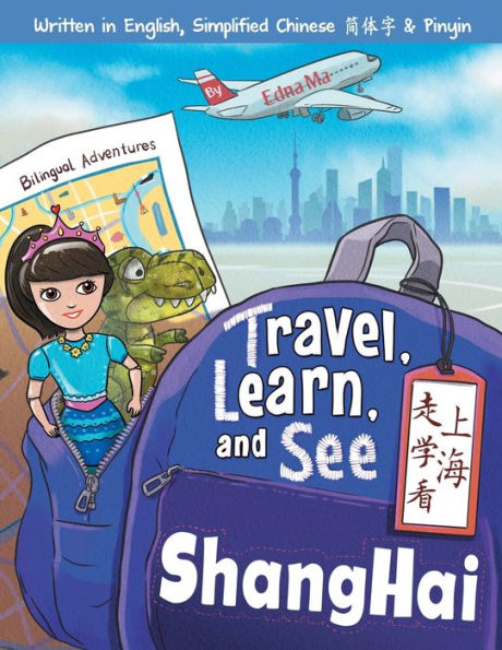 Travel, Learn, and See Shanghai 走学看上海: Adventures in Mandarin Immersion (Bilingual English, Chinese with Pinyin)