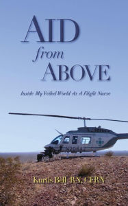 Title: Aid from Above: Inside My Veiled World as a Flight Nurse, Author: Kurtis A Bell