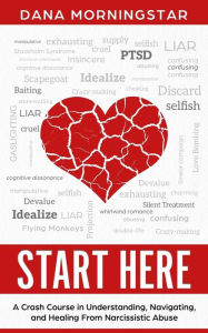 Title: Start Here: A Crash Course in Understanding, Navigating, and Healing From Narcissistic Abuse, Author: Dana Morningstar