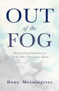 Title: Out of the Fog: Moving from Confusion to Clarity After Narcissistic Abuse, Author: Dana Morningstar