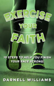 Title: Exercise Your Faith! 10 Steps to Help You Finish Your Race Strong!, Author: Darnell Williams