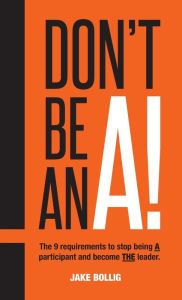 Title: Don't Be An A!: The 9 requirements to stop being A participant and become THE leader., Author: Delicado Uno