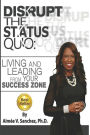 Disrupt The Status Quo: : Living And Leading From Your Success Zone