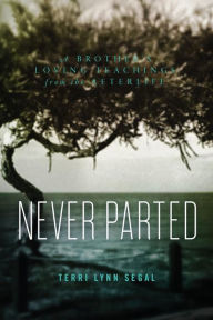 Title: Never Parted: A Brother's Loving Teachings from the Afterlife, Author: Terri Lynn Segal