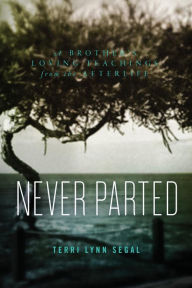 Title: Never Parted: A Brother's Loving Teachings from the Afterlife, Author: Terri Segal