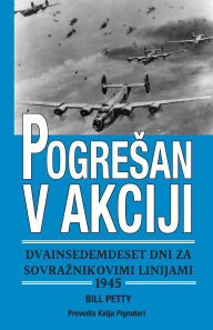 Title: Pogresan v akciji dvainsedemdeset dni za sovraznikovimi linijami 1945, Author: Bill Petty
