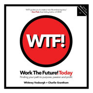Title: WORK THE FUTURE! TODAY: Finding your path to purpose, passion and profit, Author: Whitney Vosburgh