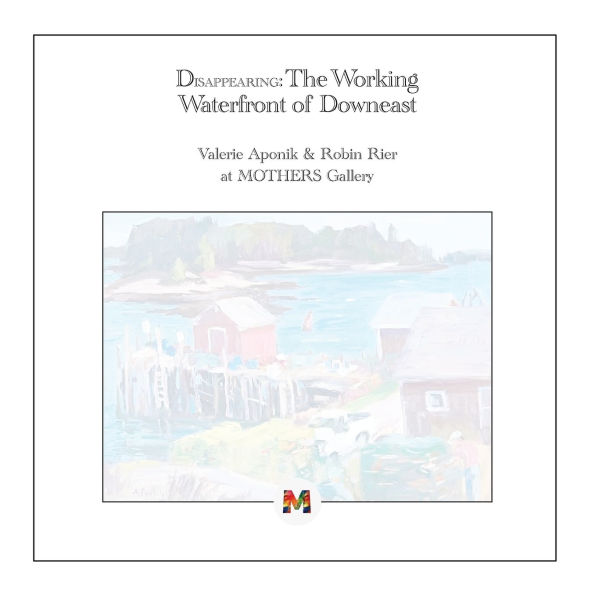 Disappearing: The Working Waterfront of Downeast: Paintings by Valerie Aponik and Robin Rier