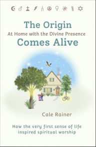 Title: The Origin Comes Alive: At Home with the Divine Presence, Author: Cale Rainer