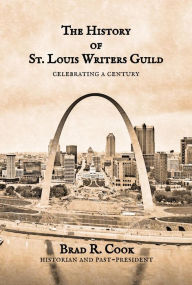 Title: The History of St. Louis Writers Guild: Celebrating a Century, Author: Brad R. Cook