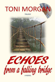 Title: Echoes from a Falling Bridge: A Novel, Author: Toni Morgan