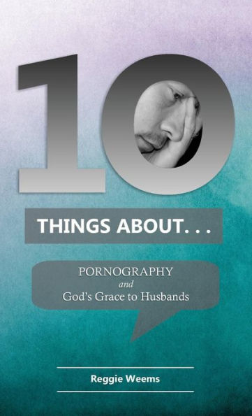 Ten Things About. . . Pornography: And God's Grace to Husbands