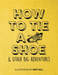 Title: How to Tie a Shoe: & Other Big Adventures, Author: Skip Hill