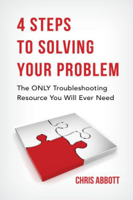 Title: 4 Steps To Solving Your Problem: The ONLY Troubleshooting Resource You Will Ever Need, Author: Chris Abbott