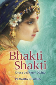 Title: Bhakti Shakti: Diosa del Amor Divino, Author: Pranada Comtois