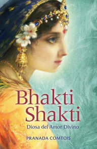 Title: Bhakti Shakti: Diosa del Amor Divino, Author: Pranada Comtois