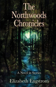 Title: The Northwoods Chronicles: A Novel in Stories, Author: Elizabeth Engstrom