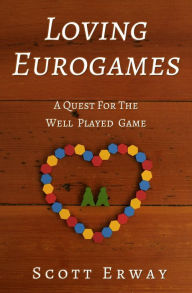 Title: Loving Eurogames: A Quest for the Well Played Game, Author: Scott Erway