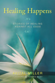 Title: Healing Happens: Stories of Healing Against All Odds, Author: Avital Miller