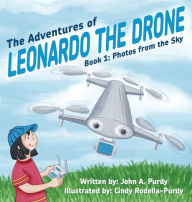 Title: The Adventures of Leonardo the Drone: Book 1: Photos from the Sky, Author: John A Purdy