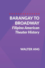 Title: Barangay to Broadway: Filipino American Theater History, Author: Walter Ang