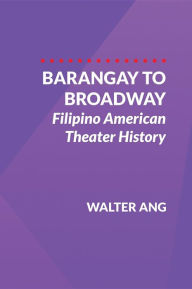 Title: Barangay to Broadway: Filipino American Theater History, Author: Walter Ang