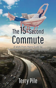 Title: The 15-Second Commute: A Work-from-Home Guide for Telcommuters, Managers and Employers, Author: Terry Pile