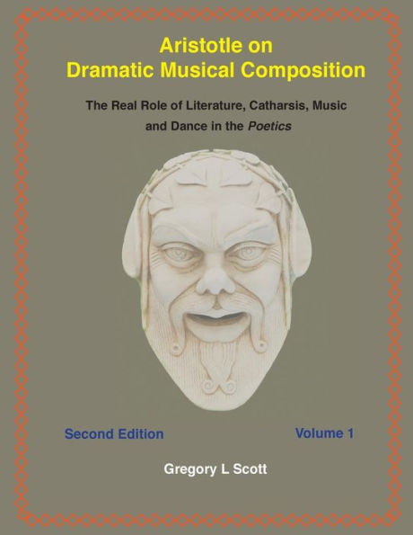 Aristotle on Dramatic Musical Composition: the Real Role of Literature, Catharsis, Music and Dance Poetics, Volume 1
