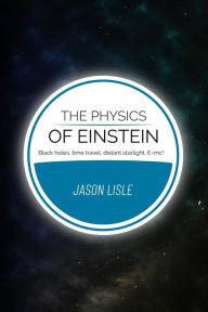 Title: The Physics of Einstein: Black holes, time travel, distant starlight, E=mc2, Author: Jason Lisle